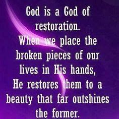 GOD IS A GOD OF RESTORATION. WHEN WE PLACE THE BROKEN PIECES OF OUR LIVES IN HIS HANDS, HE ...