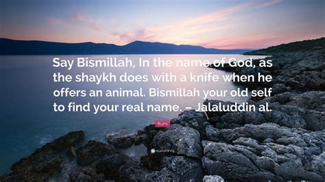 Rumi Quote: “Say Bismillah, In the name of God, as the shaykh does with a knife when he offers ...