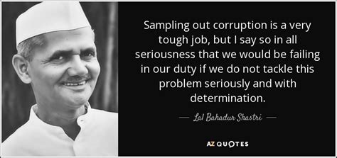 Lal Bahadur Shastri quote: Sampling out corruption is a very tough job, but I...