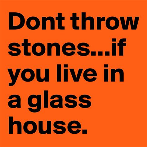 Dont throw stones...if you live in a glass house. - Post by ...