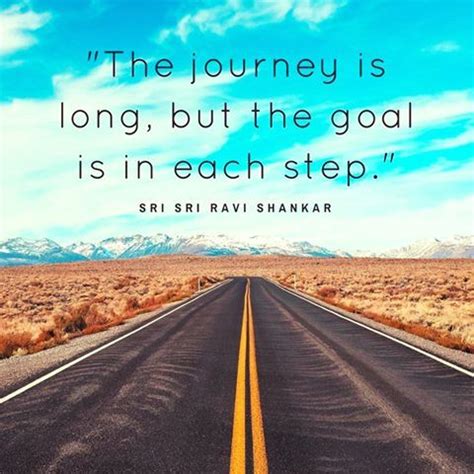 The journey is long, but the goal is in each step. ~Sri Sri Ravi Shankar #inspirational #journey ...