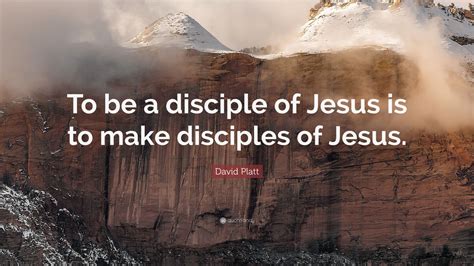 David Platt Quote: “To be a disciple of Jesus is to make disciples of Jesus.” (12 wallpapers ...