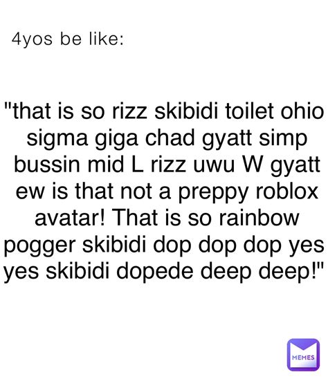 4yos be like: "that is so rizz skibidi toilet ohio sigma giga chad gyatt simp bussin mid L rizz ...