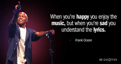 Frank Ocean quote: When you're happy you enjoy the music, but when you're...