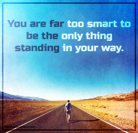 You are far too smart to be the only thing standing in your way | Popular inspirational quotes ...