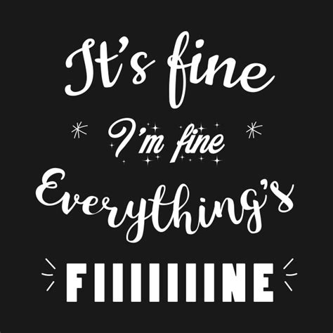 It's Fine,I'm Fine,Everything is Fiiiiiiine , sarcastic, funny quote ...