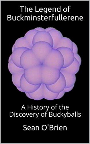 The Legend of Buckminsterfullerene: A History of the Discovery of Buckyballs , O'Brien, Sean ...