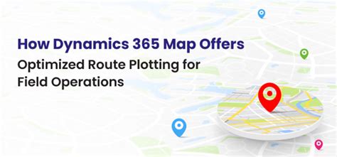 How Dynamics 365 Map Offers Optimized Route Plotting for Field Operations