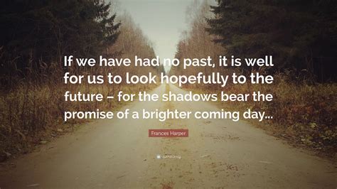 Frances Harper Quote: “If we have had no past, it is well for us to look hopefully to the future ...