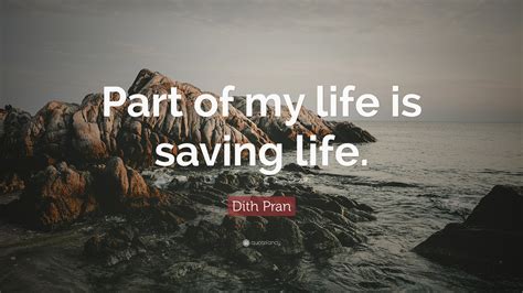 Dith Pran Quote: “Part of my life is saving life.”