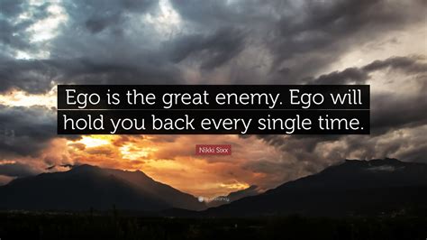 Nikki Sixx Quote: “Ego is the great enemy. Ego will hold you back every single time.”