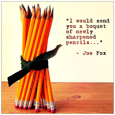 "I would send you a boquet of newly sharpened pencils" - my favorite ...