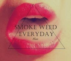 Smoke weed everyday!