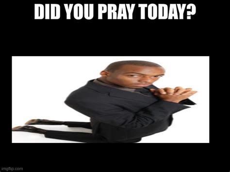 Did you pray today? - Imgflip