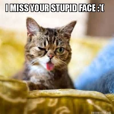 Meme Maker - I MISS YOUR STUPID FACE :'( Meme Generator!