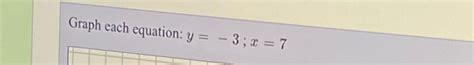 Solved Graph each equation: y=-3;x=7 | Chegg.com