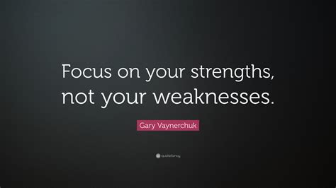 Gary Vaynerchuk Quote: “Focus on your strengths, not your weaknesses.”