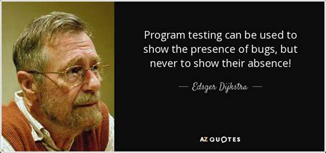 Edsger Dijkstra quote: Program testing can be used to show the presence of...