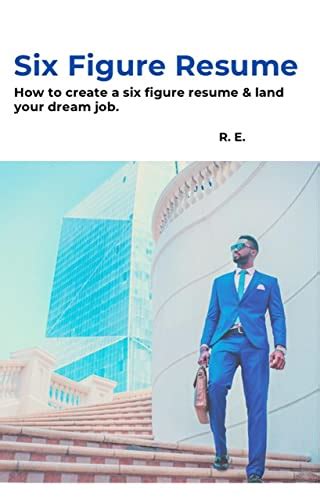 Six Figure Resume: How to create a six figure resume & land you dream job by R E | Goodreads