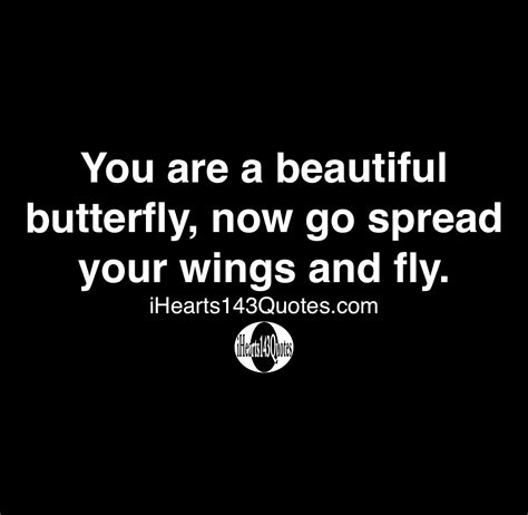 You are a beautiful butterfly, now go spread your wings and fly -Quotes - iHearts143Quotes