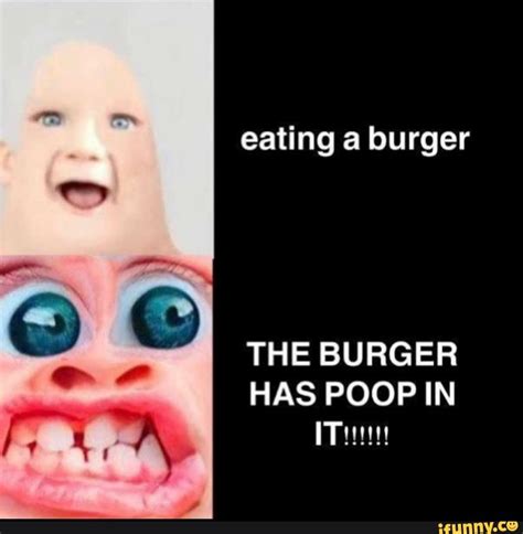 Eating a burger THE BURGER HAS POOP IN - iFunny