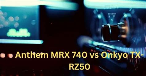 Anthem MRX 740 vs Onkyo TX-RZ50: A Battle of Powerhouse AV Receivers - All For Turntables