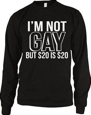 Im Not Gay But $20 is 20 Bucks Funny Meme Humor Joke Long Sleeve ...