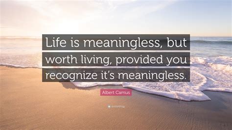 Albert Camus Quote: “Life is meaningless, but worth living, provided ...