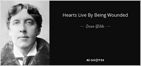 Oscar Wilde quote: Hearts Live By Being Wounded