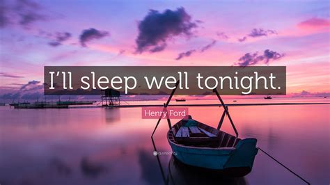 Henry Ford Quote: “I’ll sleep well tonight.”