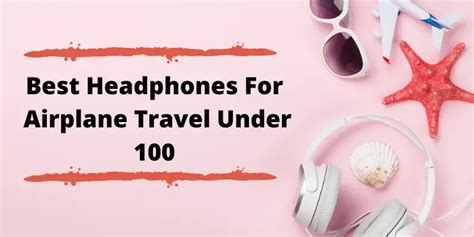 Best Headphones For Airplane Travel Under $100 Reviews 2022