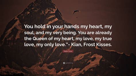 Kailin Gow Quote: “You hold in your hands my heart, my soul, and my ...