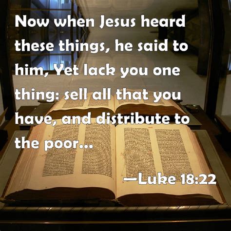 Luke 18:22 Now when Jesus heard these things, he said to him, Yet lack ...