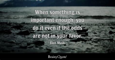 When something is important enough, you do it even if the odds are not in your favor. - Elon ...