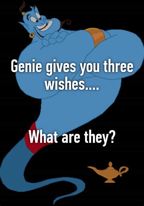 Genie gives you three wishes.... What are they?