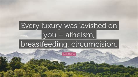 Joe Orton Quote: “Every luxury was lavished on you – atheism, breastfeeding, circumcision.”