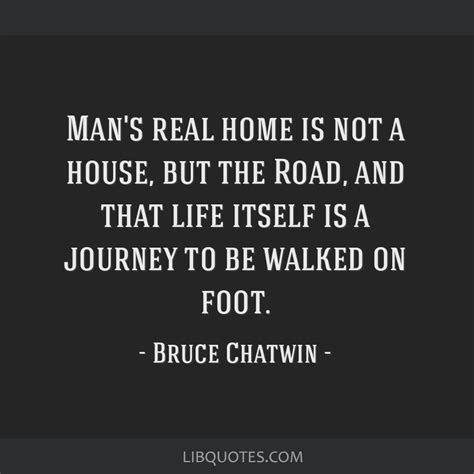 Man's real home is not a house, but the Road, and that life ...