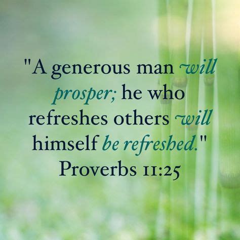 "A generous man will prosper; he who refreshes others will himself be refreshed." Proverbs 11:25 ...