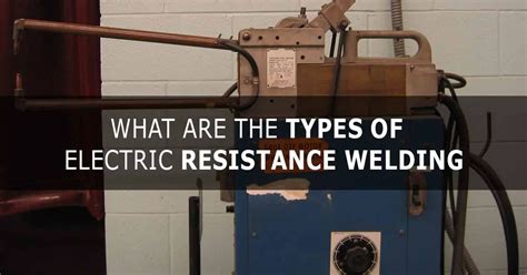 What You Need To Know About The Types of Electric Resistance Welding