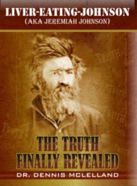 Liver-Eating-Johnson: (a.k.a. Jeremiah Johnson) The Truth Finally Revealed by Dennis McLelland ...