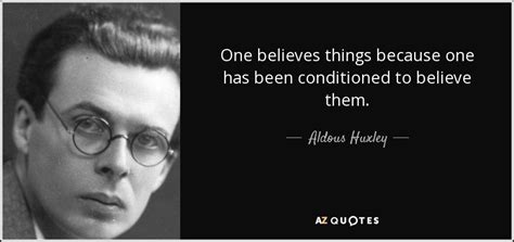 Aldous Huxley quote: One believes things because one has been ...