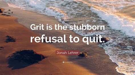 Jonah Lehrer Quote: “Grit is the stubborn refusal to quit.” (9 wallpapers) - Quotefancy