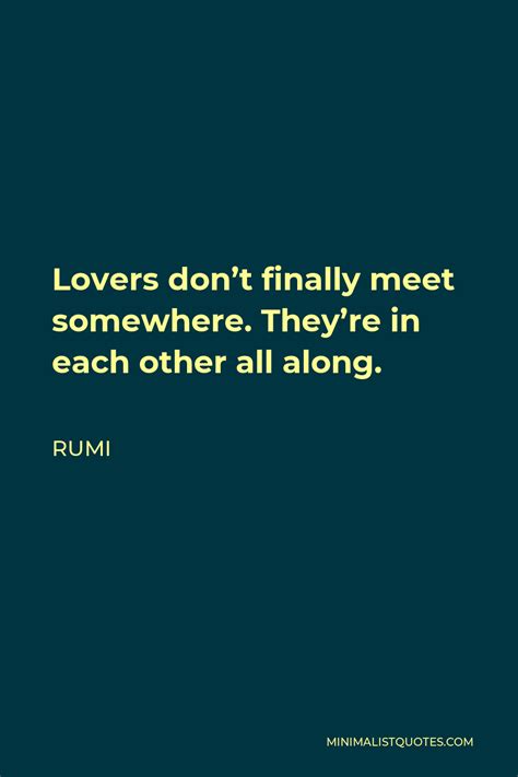 Rumi Quote: Lovers don't finally meet somewhere. They're in each other ...