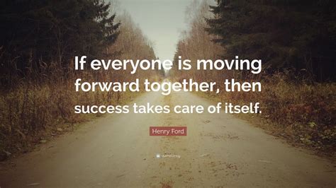 Henry Ford Quote: “If everyone is moving forward together, then success ...