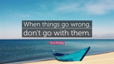 Elvis Presley Quote: “When things go wrong, don’t go with them.” (15 ...