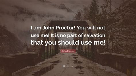 John Proctor Quote: “I am John Proctor! You will not use me! It is no ...