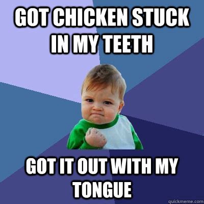 Got chicken stuck in my teeth Got it out with my tongue - Success Kid ...