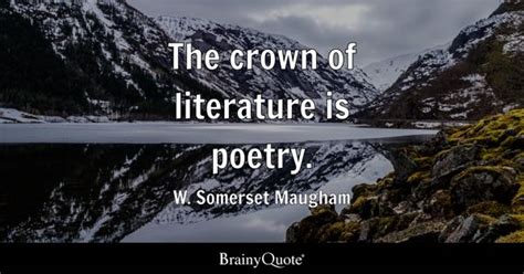 W. Somerset Maugham - The crown of literature is poetry.