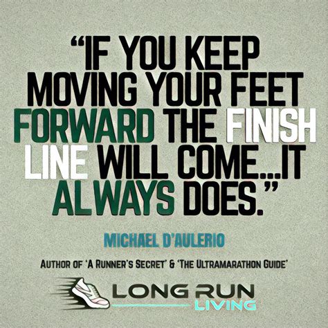 If you keep moving your feet forward the finish line will come...it ...