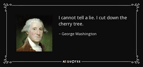 George Washington quote: I cannot tell a lie. I cut down the cherry...